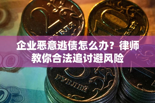 济南企业恶意逃债怎么办？律师教你合法追讨避风险