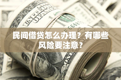 济南民间借贷怎么办理？有哪些风险要注意？