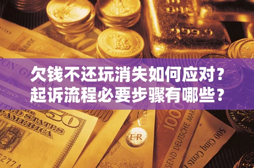 济南欠钱不还玩消失如何应对？起诉流程必要步骤有哪些？