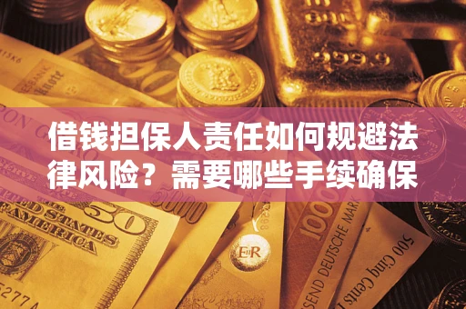 济南借钱担保人责任如何规避法律风险？需要哪些手续确保安全？