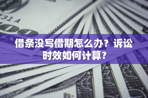 济南借条没写借期怎么办？诉讼时效如何计算？