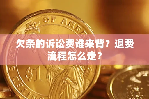 济南欠条的诉讼费谁来背？退费流程怎么走？