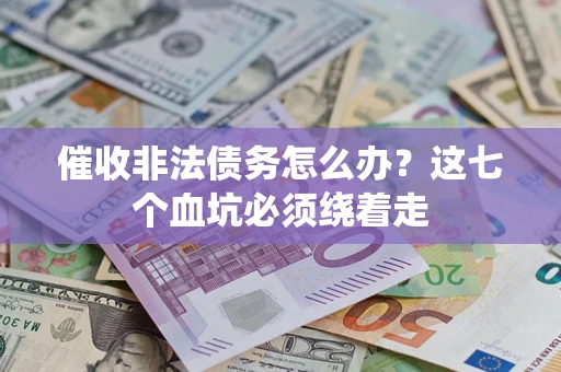 济南催收非法债务怎么办？这七个血坑必须绕着走