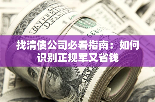 济南找清债公司必看指南：如何识别正规军又省钱