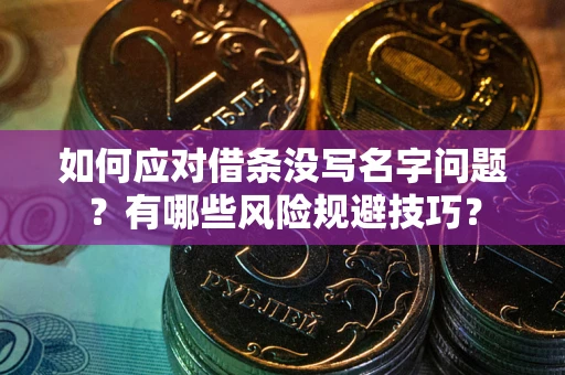 济南如何应对借条没写名字问题？有哪些风险规避技巧？