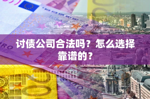 济南讨债公司合法吗？怎么选择靠谱的？