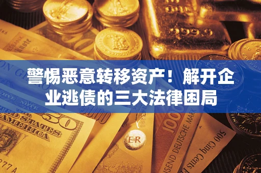 济南警惕恶意转移资产！解开企业逃债的三大法律困局