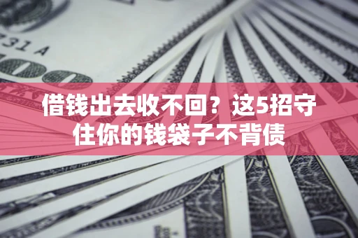 济南借钱出去收不回？这5招守住你的钱袋子不背债