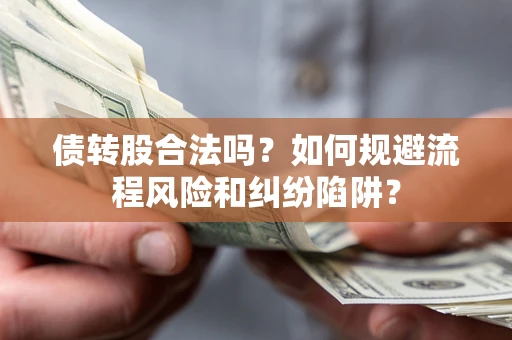 济南债转股合法吗？如何规避流程风险和纠纷陷阱？