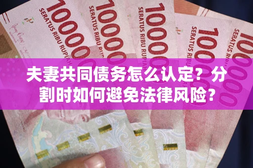 济南夫妻共同债务怎么认定？分割时如何避免法律风险？