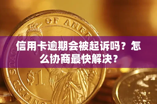 济南信用卡逾期会被起诉吗？怎么协商最快解决？