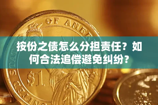 济南按份之债怎么分担责任？如何合法追偿避免纠纷？