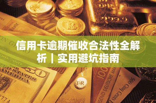 济南信用卡逾期催收合法性全解析｜实用避坑指南