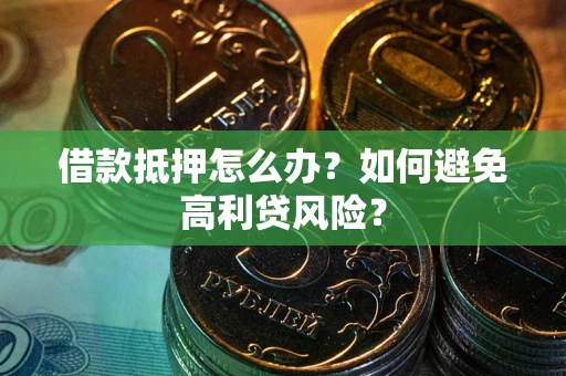 济南借款抵押怎么办？如何避免高利贷风险？