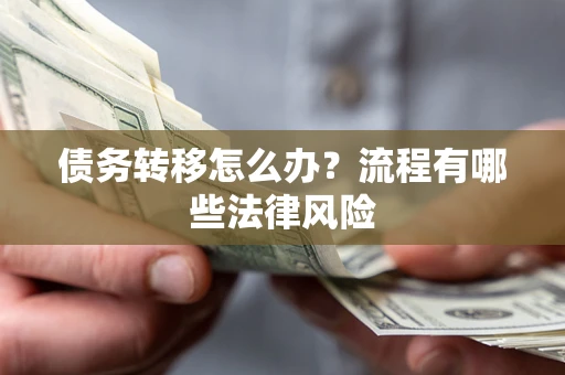 济南债务转移怎么办？流程有哪些法律风险