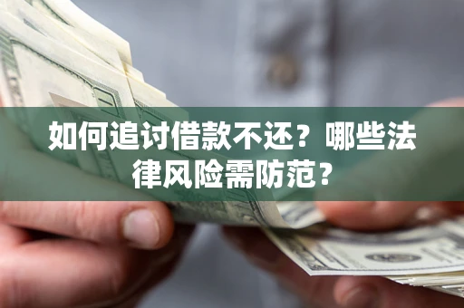 济南如何追讨借款不还？哪些法律风险需防范？