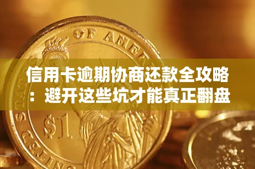济南信用卡逾期协商还款全攻略：避开这些坑才能真正翻盘