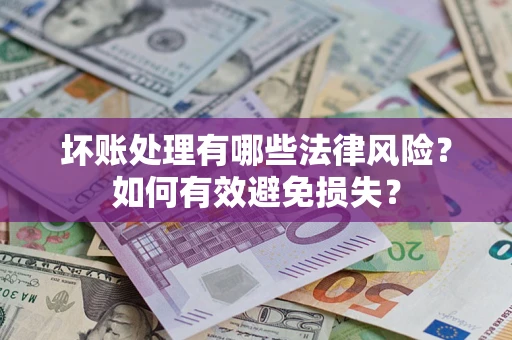 济南坏账处理有哪些法律风险？如何有效避免损失？