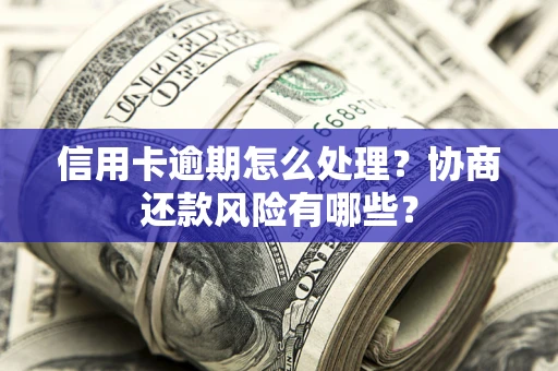 济南信用卡逾期怎么处理？协商还款风险有哪些？
